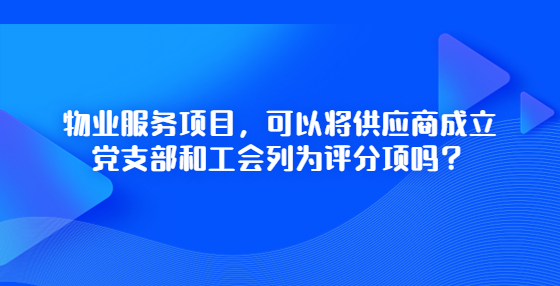 物業(yè)服務(wù)項(xiàng)目，可以將供應(yīng)商成立黨支部和工會(huì)列為評(píng)分項(xiàng)嗎？