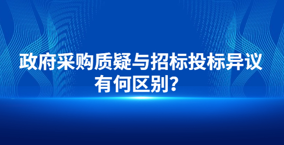 政府采購質(zhì)疑與招標(biāo)投標(biāo)異議有何區(qū)別？