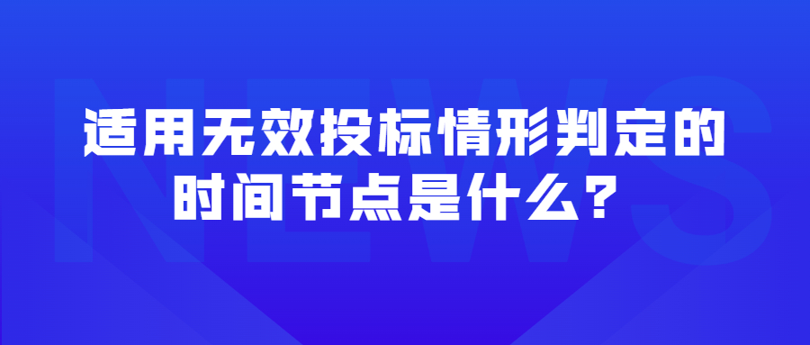 適用無效投標(biāo)情形判定的時間節(jié)點是什么？