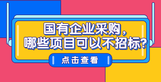 國有企業(yè)采購，哪些項(xiàng)目可以不招標(biāo)？