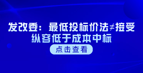 發(fā)改委：最低投標(biāo)價法≠接受縱容低于成本中標(biāo)