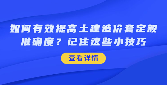 如何有效提高土建造價套定額準(zhǔn)確度？記住這些小技巧