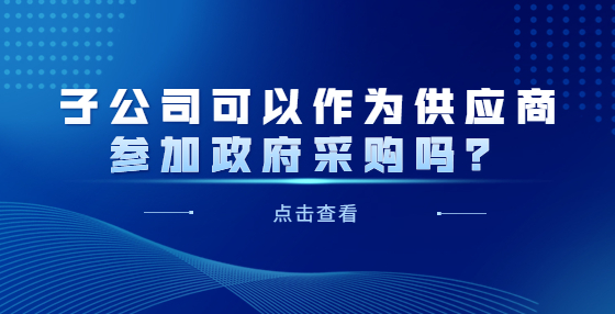 子公司可以作為供應(yīng)商參加政府采購(gòu)嗎？