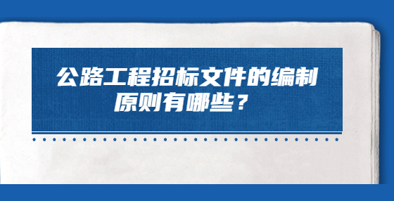 公路工程招標文件的編制原則有哪些？