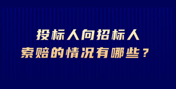 投標(biāo)人向招標(biāo)人索賠的情況有哪些？