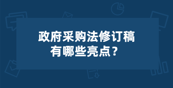 政府采購(gòu)法修訂稿有哪些亮點(diǎn)？