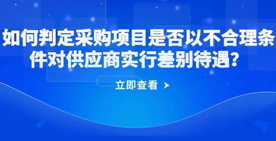 如何判定采購項目是否以不合理條件對供應(yīng)商實行差別待遇？