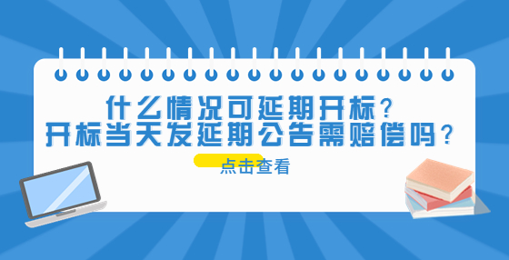 什么情況可延期開標(biāo)？開標(biāo)當(dāng)天發(fā)延期公告需賠償嗎？