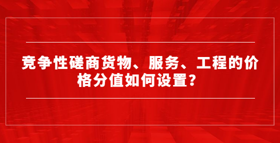 競爭性磋商貨物、服務(wù)、工程的價(jià)格分值如何設(shè)置？