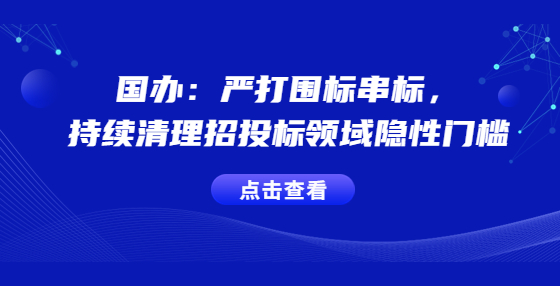 國(guó)辦：嚴(yán)打圍標(biāo)串標(biāo)，持續(xù)清理招投標(biāo)領(lǐng)域隱性門檻