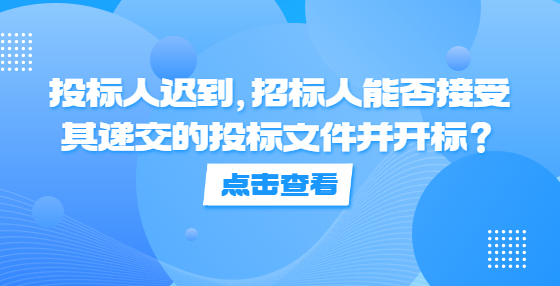 投標(biāo)人遲到，招標(biāo)人能否接受其遞交的投標(biāo)文件并開標(biāo)？