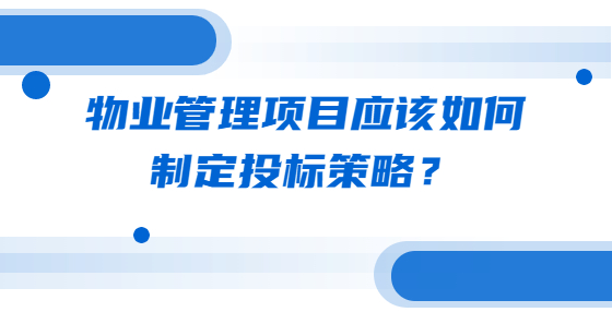 物業(yè)管理項目應該如何制定投標策略？