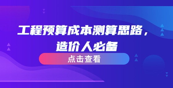 工程預(yù)算成本測算思路，造價人必備