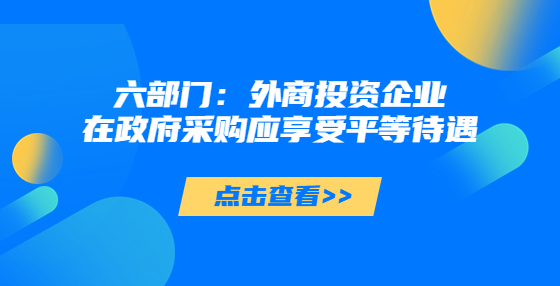 六部門：外商投資企業(yè)在政府采購應(yīng)享受平等待遇