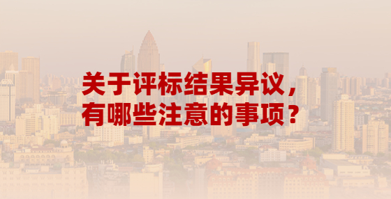 關(guān)于評(píng)標(biāo)結(jié)果異議，有哪些注意的事項(xiàng)？