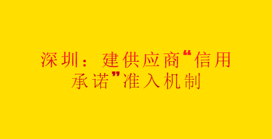 深圳：建供應(yīng)商“信用承諾”準(zhǔn)入機(jī)制