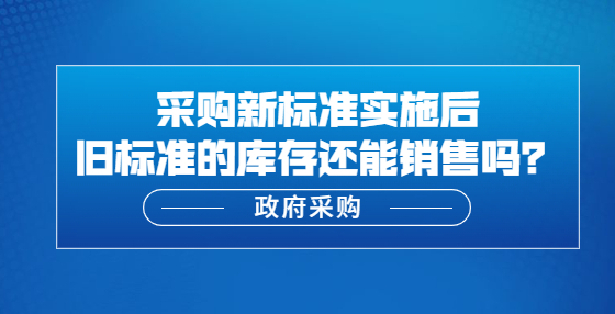 新標(biāo)準(zhǔn)實施后舊標(biāo)準(zhǔn)的庫存還能銷售嗎？