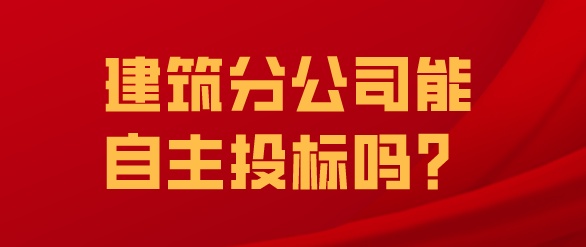 建筑分公司能自主投標(biāo)嗎？