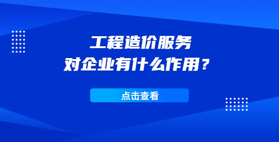 工程造價服務(wù)對企業(yè)有什么作用？