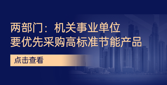 兩部門：機關事業(yè)單位要優(yōu)先采購高標準節(jié)能產(chǎn)品