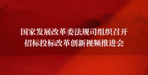 國家發(fā)展改革委法規(guī)司組織召開招標(biāo)投標(biāo)改革創(chuàng)新視頻推進(jìn)會