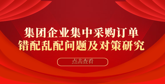 集團(tuán)企業(yè)集中采購訂單錯配亂配問題及對策研究