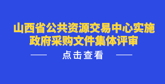 山西省公共資源交易中心實施政府采購文件集體評審