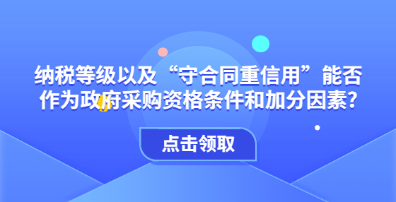 納稅等級以及“守合同重信用”能否作為政府采購資格條件和加分因素?