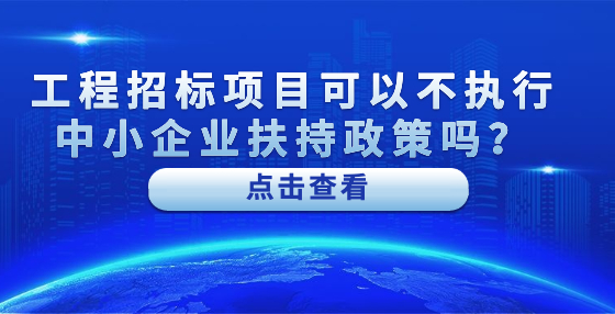 工程招標(biāo)項(xiàng)目可以不執(zhí)行中小企業(yè)扶持政策嗎？