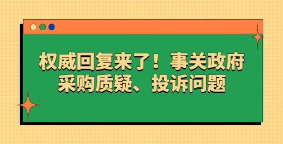 權(quán)威回復(fù)來(lái)了！事關(guān)政府采購(gòu)質(zhì)疑、投訴問(wèn)題