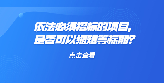 依法必須招標(biāo)的項(xiàng)目，是否可以縮短等標(biāo)期？