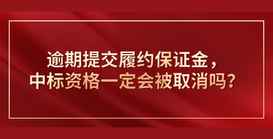 逾期提交履約保證金，中標(biāo)資格一定會(huì)被取消嗎？