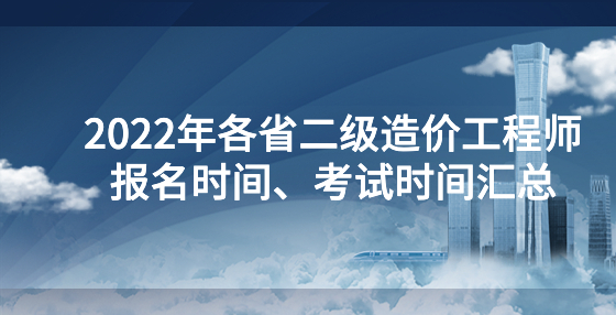 2022年各省二級造價工程師報名時間、考試時間匯總