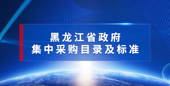 黑龍江印發(fā)2022年政府集中采購(gòu)目錄及標(biāo)準(zhǔn)（附解讀）