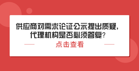 供應(yīng)商對(duì)需求論證公示提出質(zhì)疑，代理機(jī)構(gòu)是否必須答復(fù)？