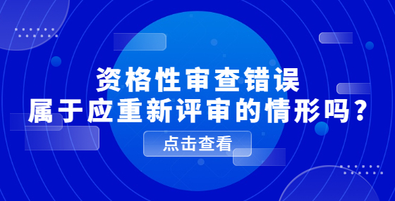 資格性審查錯(cuò)誤屬于應(yīng)重新評(píng)審的情形嗎?