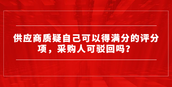 供應(yīng)商質(zhì)疑自己可以得滿分的評(píng)分項(xiàng)，采購(gòu)人可駁回嗎？