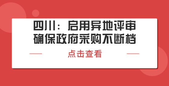 四川：?jiǎn)⒂卯惖卦u(píng)審確保政府采購(gòu)不斷檔