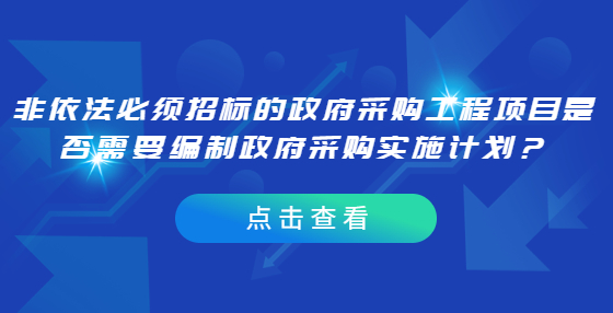 非依法必須招標的政府采購工程項目是否需要編制政府采購實施計劃？