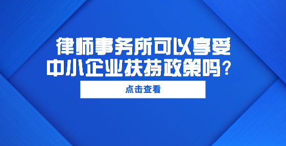 律師事務(wù)所可以享受中小企業(yè)扶持政策嗎？