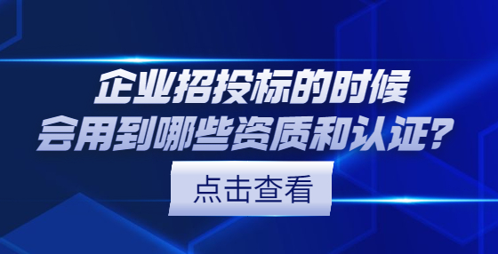 企業(yè)招投標(biāo)的時(shí)候會(huì)用到哪些資質(zhì)和認(rèn)證？