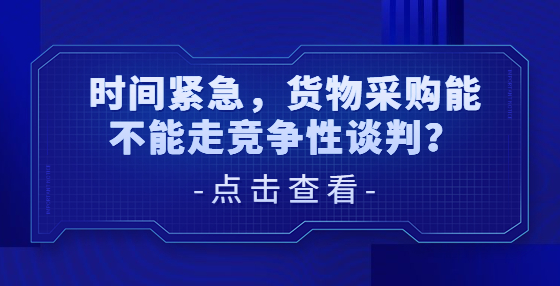 時間緊急，貨物采購能不能走競爭性談判？