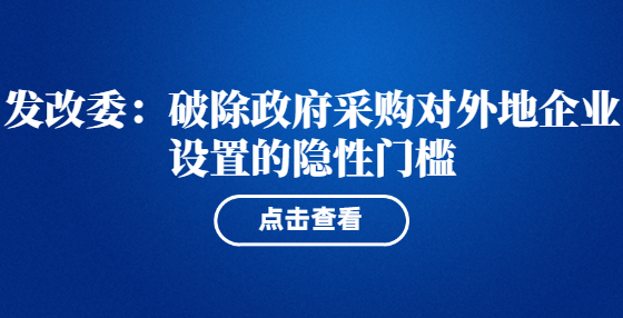 發(fā)改委：破除政府采購(gòu)對(duì)外地企業(yè)設(shè)置的隱性門(mén)檻