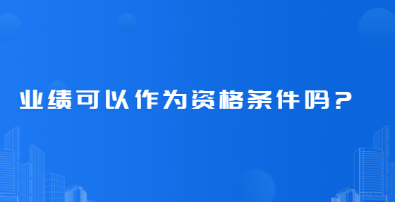 業(yè)績可以作為資格條件嗎?