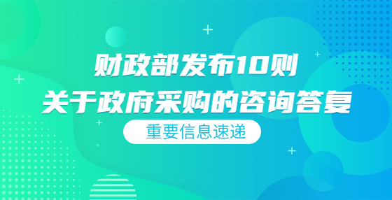 財(cái)政部發(fā)布10則關(guān)于政府采購(gòu)的咨詢(xún)答復(fù)