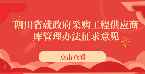 四川省就政府采購(gòu)工程供應(yīng)商庫(kù)管理辦法征求意見(jiàn)