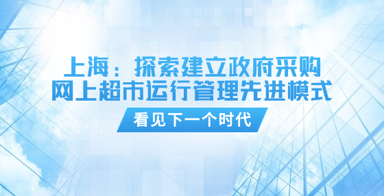 上海：探索建立政府采購網(wǎng)上超市運行管理先進模式