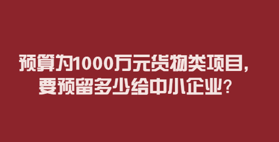 預(yù)算為1000萬(wàn)元貨物類項(xiàng)目，要預(yù)留多少給中小企業(yè)？