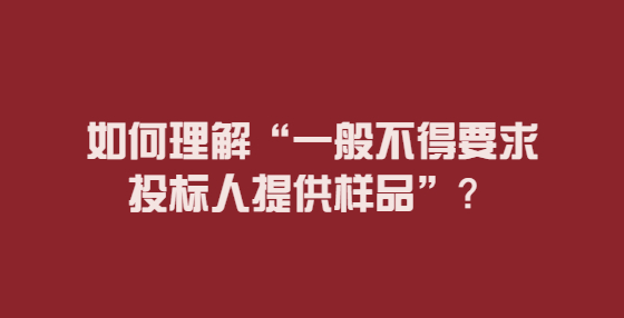 如何理解“一般不得要求投標(biāo)人提供樣品”？