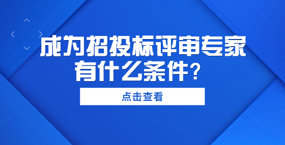 成為招投標(biāo)評(píng)審專家有什么條件？